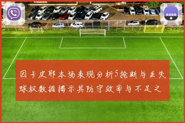 因卡皮耶本场表现分析5抢断与丢失球权数据揭示其防守效率与不足之处