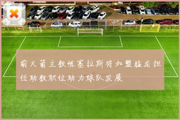 前火箭主教练塞拉斯将加盟猛龙担任助教职位助力球队发展