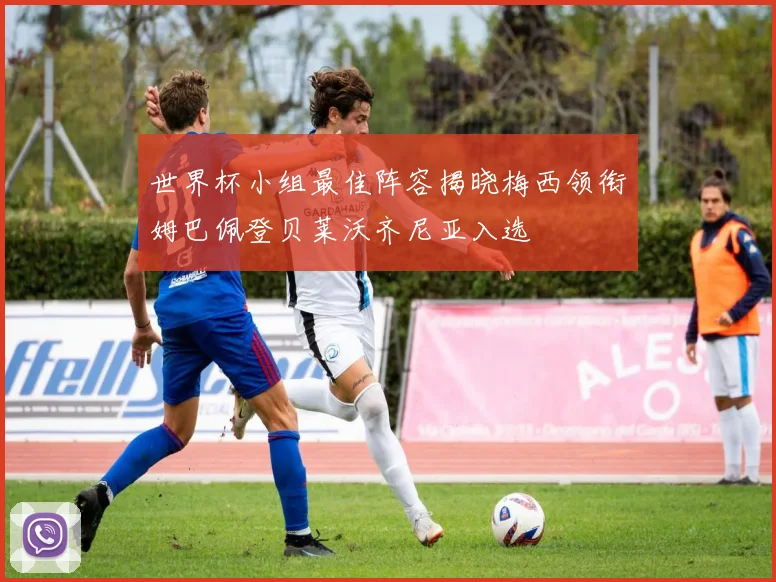 世界杯小组最佳阵容揭晓梅西领衔姆巴佩登贝莱沃齐尼亚入选