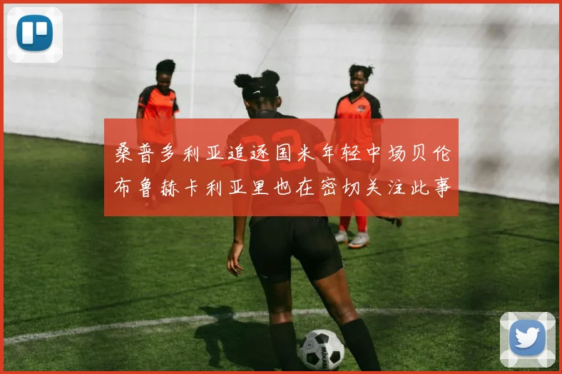 桑普多利亚追逐国米年轻中场贝伦布鲁赫卡利亚里也在密切关注此事