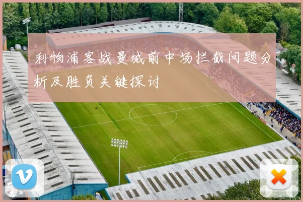 利物浦客战曼城前中场拦截问题分析及胜负关键探讨