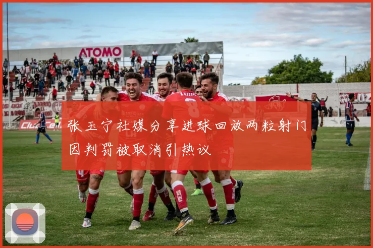 张玉宁社媒分享进球回放两粒射门因判罚被取消引热议
